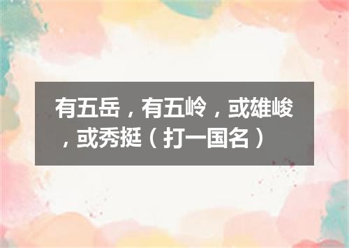 有五岳，有五岭，或雄峻，或秀挺（打一国名）