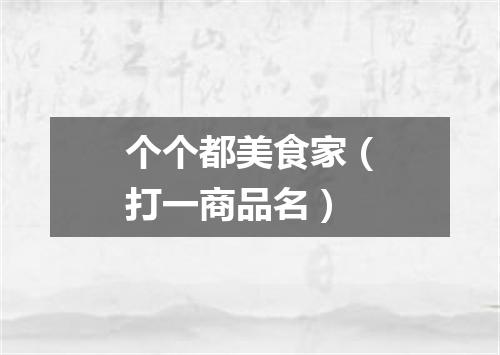 个个都美食家（打一商品名）