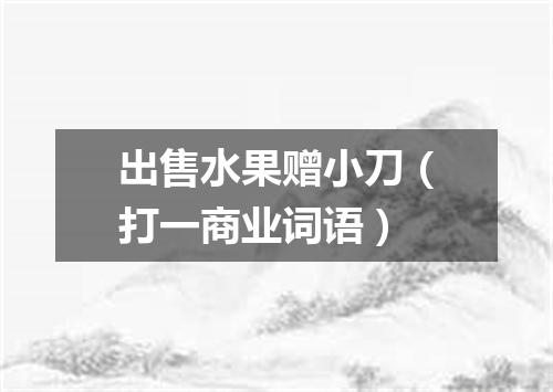 出售水果赠小刀（打一商业词语）