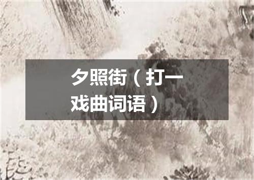 夕照街（打一戏曲词语）