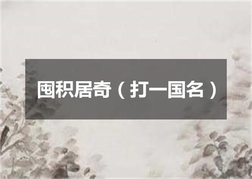 囤积居奇（打一国名）