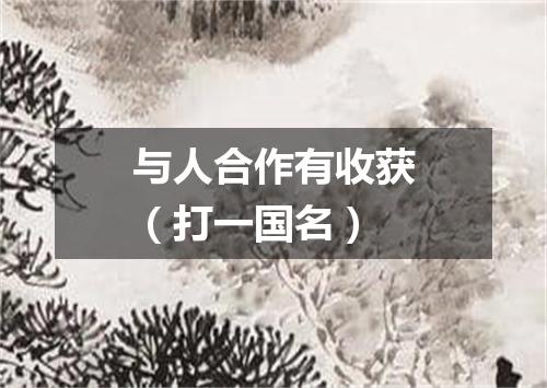 与人合作有收获（打一国名）
