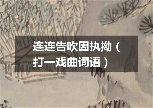 连连告吹因执拗（打一戏曲词语）
