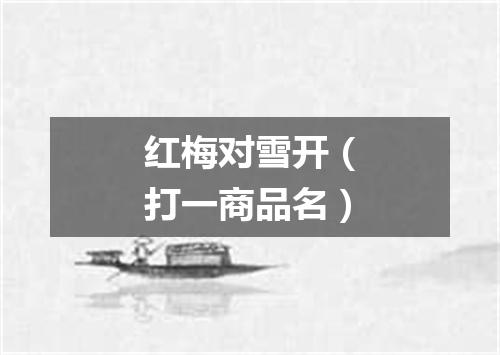 红梅对雪开（打一商品名）