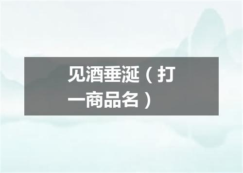 见酒垂涎（打一商品名）