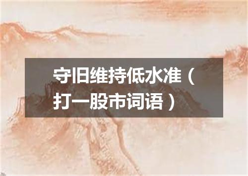 守旧维持低水准（打一股市词语）