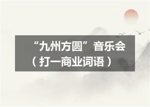 “九州方圆”音乐会（打一商业词语）