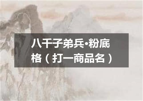 八千子弟兵·粉底格（打一商品名）