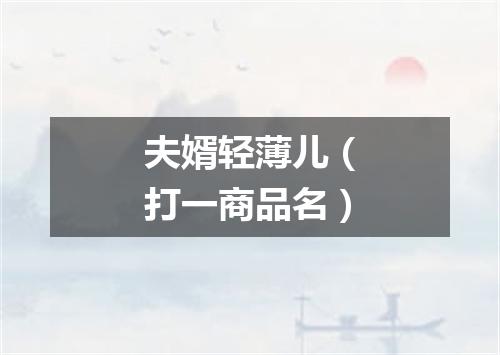 夫婿轻薄儿（打一商品名）
