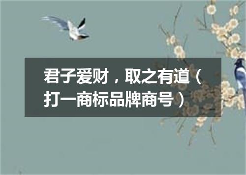 君子爱财，取之有道（打一商标品牌商号）