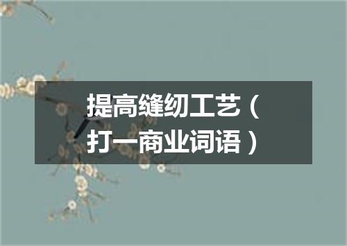提高缝纫工艺（打一商业词语）