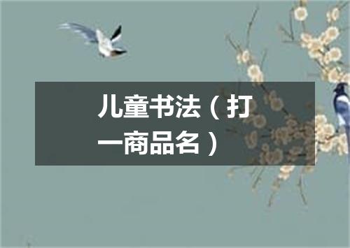 儿童书法（打一商品名）