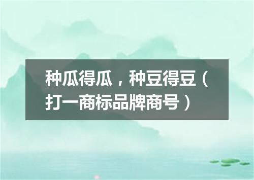 种瓜得瓜，种豆得豆（打一商标品牌商号）