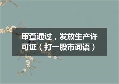 审查通过，发放生产许可证（打一股市词语）