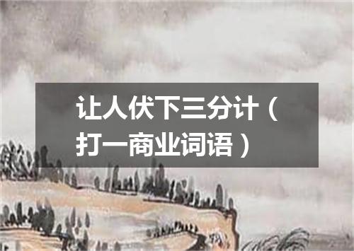 让人伏下三分计（打一商业词语）