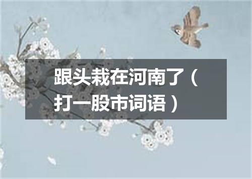 跟头栽在河南了（打一股市词语）