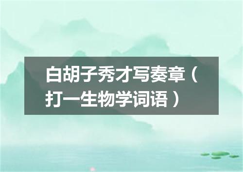 白胡子秀才写奏章（打一生物学词语）