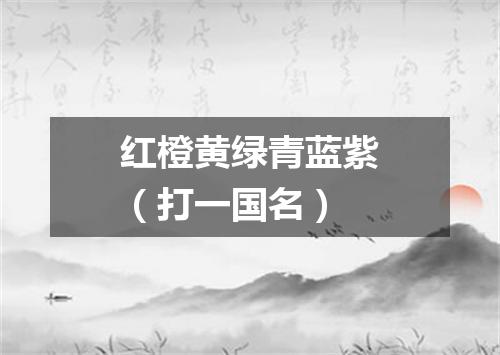 红橙黄绿青蓝紫（打一国名）
