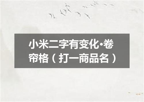 小米二字有变化·卷帘格（打一商品名）