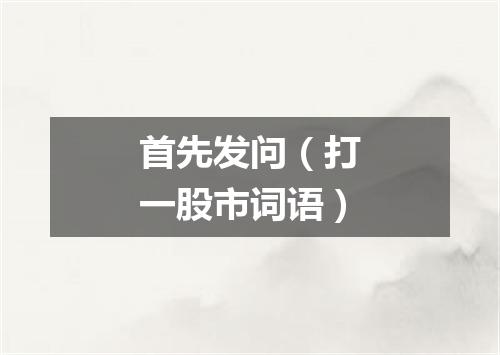 首先发问（打一股市词语）