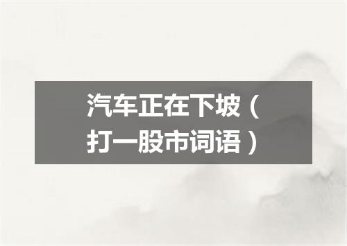 汽车正在下坡（打一股市词语）