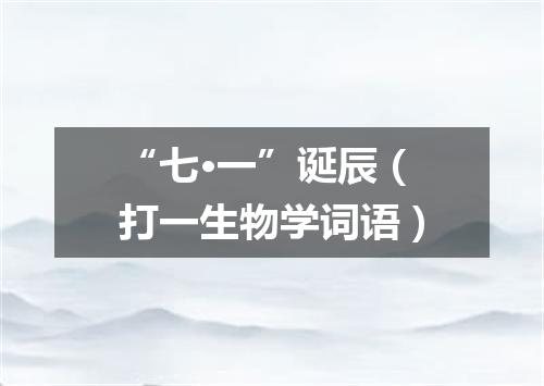 “七·一”诞辰（打一生物学词语）