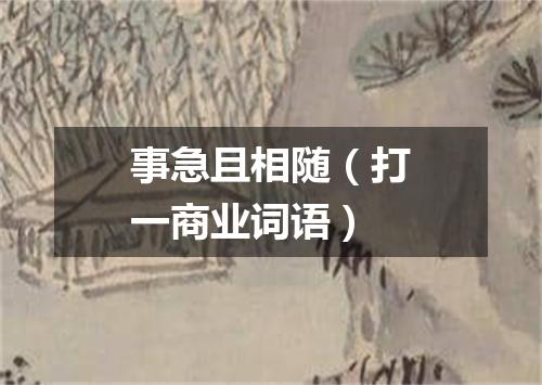 事急且相随（打一商业词语）
