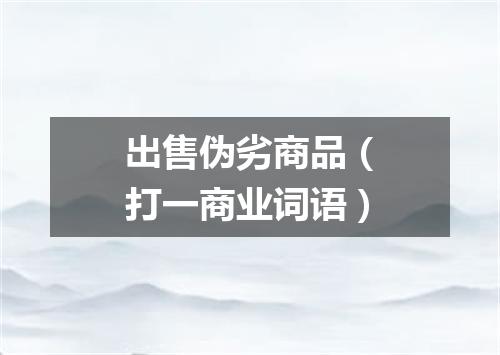 出售伪劣商品（打一商业词语）