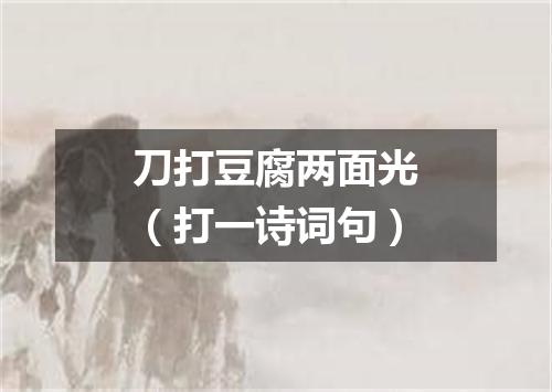 刀打豆腐两面光（打一诗词句）