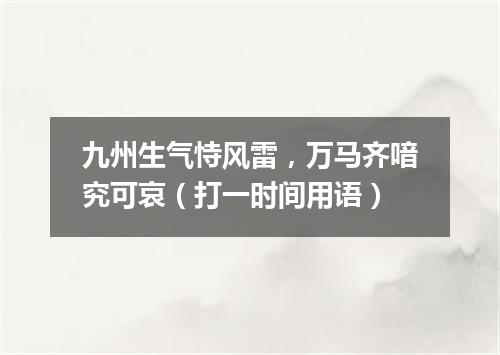 九州生气恃风雷，万马齐喑究可哀（打一时间用语）