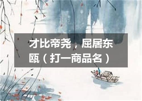 才比帝尧，屈居东瓯（打一商品名）