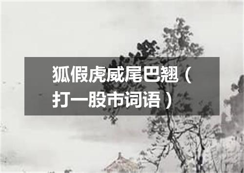 狐假虎威尾巴翘（打一股市词语）