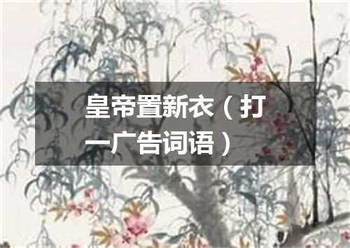 皇帝置新衣（打一广告词语）