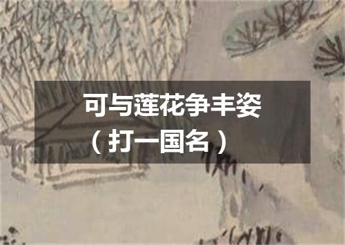 可与莲花争丰姿（打一国名）