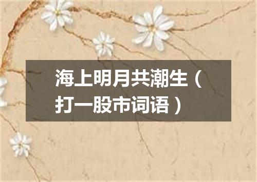 海上明月共潮生（打一股市词语）