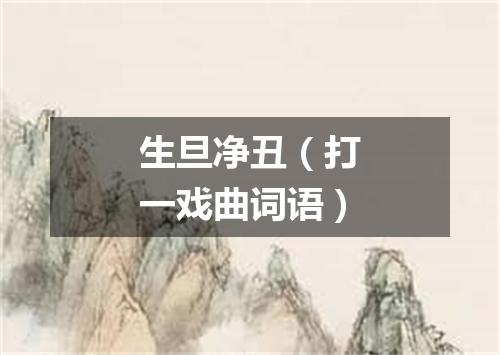 生旦净丑（打一戏曲词语）