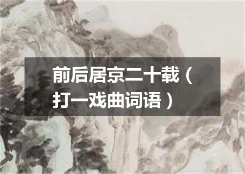 前后居京二十载（打一戏曲词语）