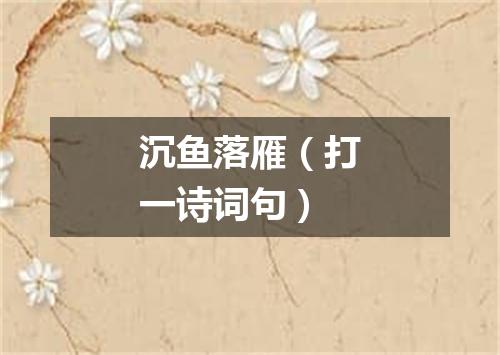 沉鱼落雁（打一诗词句）