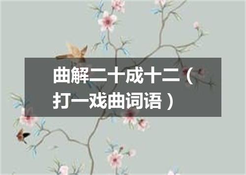 曲解二十成十二（打一戏曲词语）
