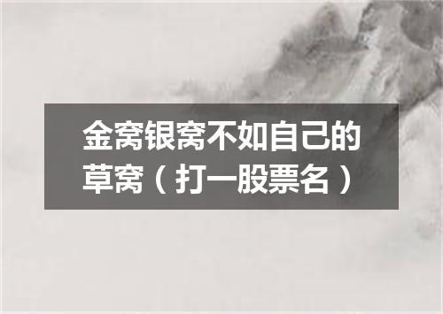 金窝银窝不如自己的草窝（打一股票名）