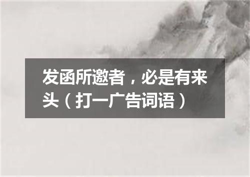 发函所邀者，必是有来头（打一广告词语）