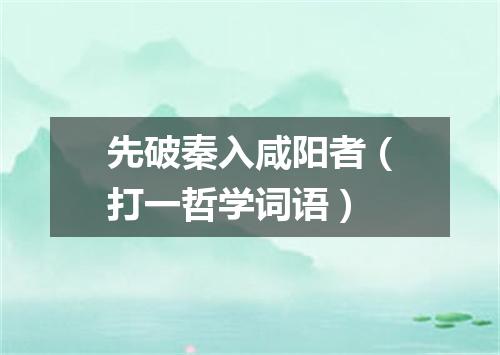 先破秦入咸阳者（打一哲学词语）