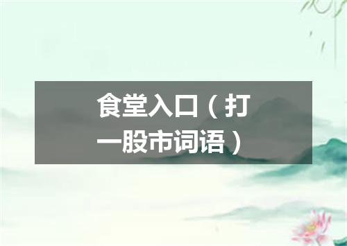 食堂入口（打一股市词语）