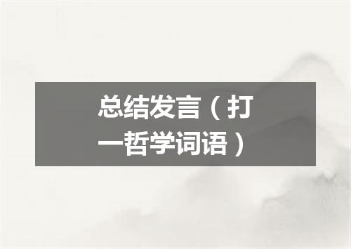 总结发言（打一哲学词语）