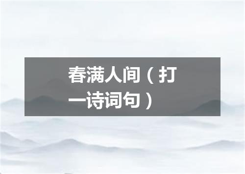 春满人间（打一诗词句）