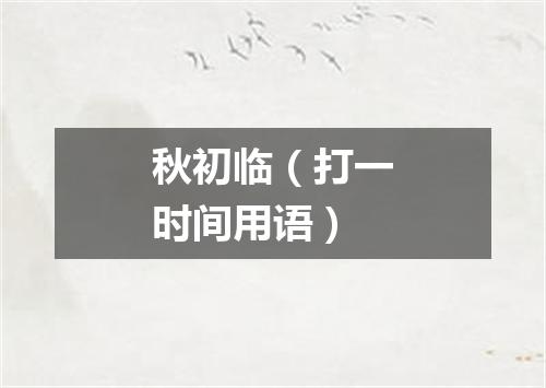 秋初临（打一时间用语）