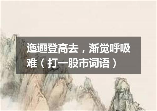 迤逦登高去，渐觉呼吸难（打一股市词语）