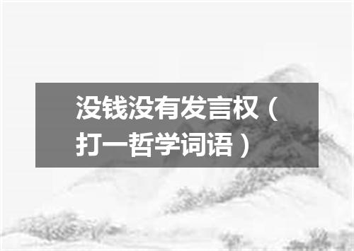 没钱没有发言权（打一哲学词语）