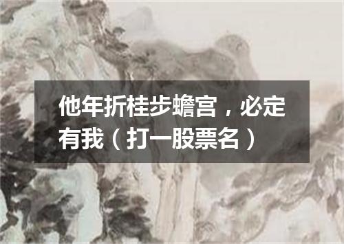 他年折桂步蟾宫，必定有我（打一股票名）