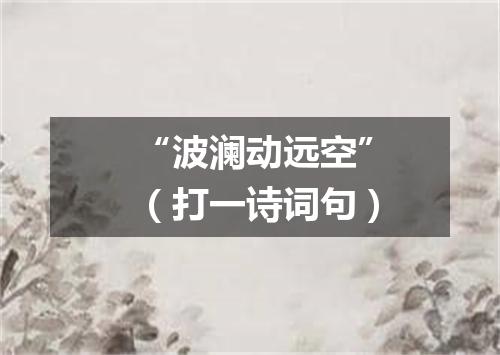 “波澜动远空”（打一诗词句）